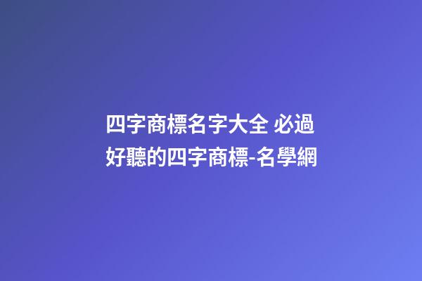 四字商標名字大全 必過好聽的四字商標-名學網
